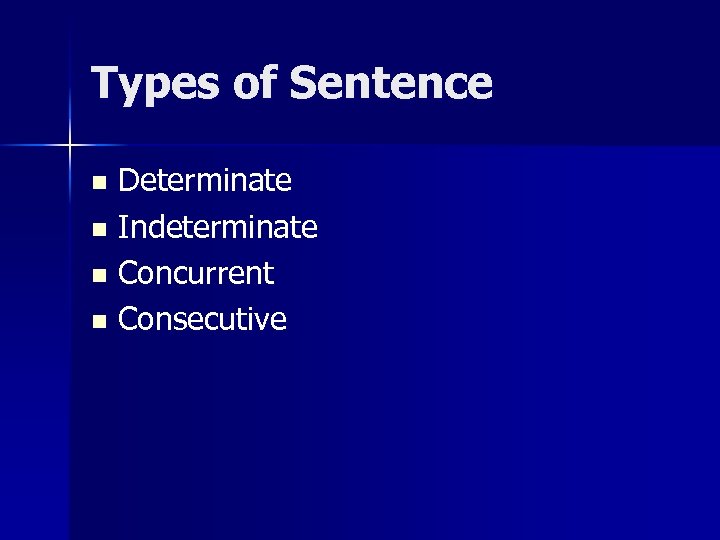 Types of Sentence Determinate n Indeterminate n Concurrent n Consecutive n 