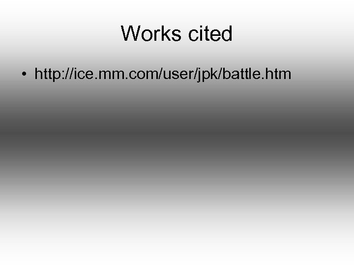 Works cited • http: //ice. mm. com/user/jpk/battle. htm 