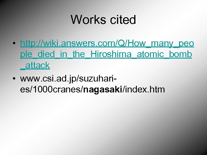 Works cited • http: //wiki. answers. com/Q/How_many_peo ple_died_in_the_Hiroshima_atomic_bomb _attack • www. csi. ad. jp/suzuharies/1000