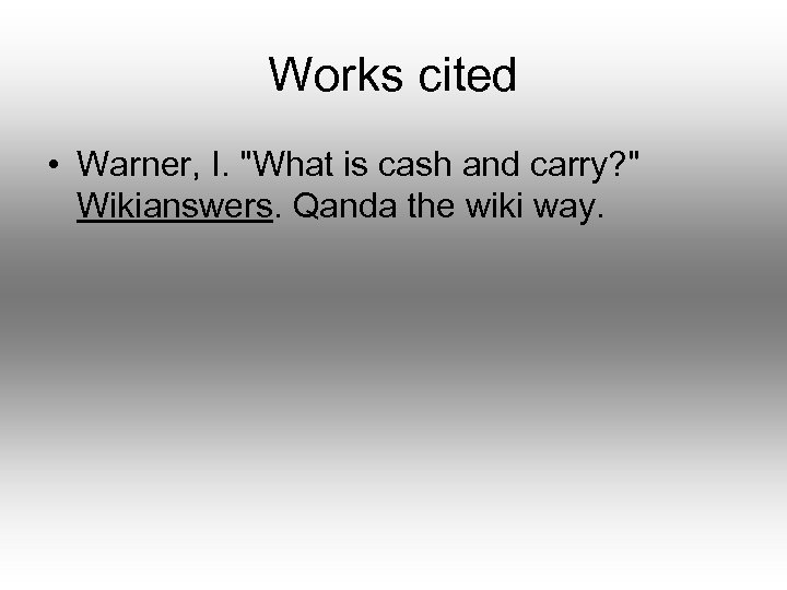 Works cited • Warner, I. "What is cash and carry? " Wikianswers. Qanda the