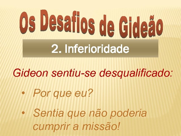 2. Inferioridade Gideon sentiu-se desqualificado: • Por que eu? • Sentia que não poderia