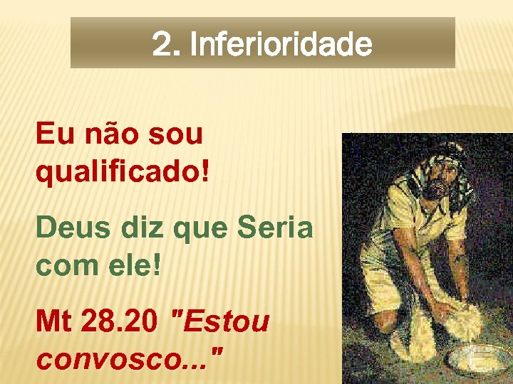 2. Inferioridade Eu não sou qualificado! Deus diz que Seria com ele! Mt 28.