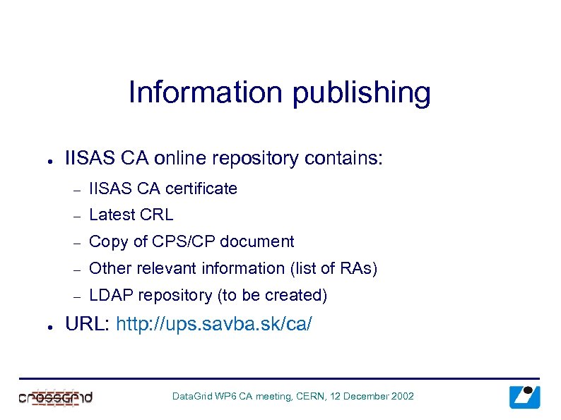 Information publishing ● IISAS CA online repository contains: – – Latest CRL – Copy