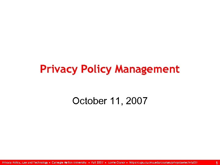 Privacy Policy Management October 11, 2007 Privacy Policy, Law and Technology • Carnegie Mellon