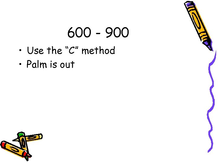 600 - 900 • Use the “C” method • Palm is out 