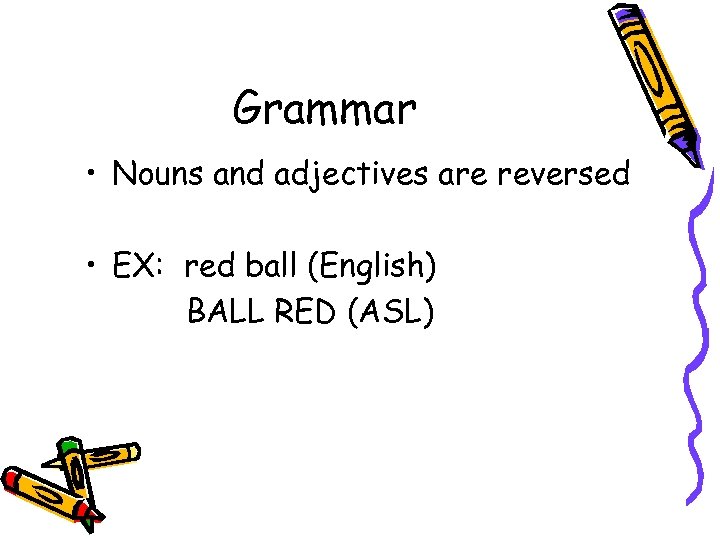 Grammar • Nouns and adjectives are reversed • EX: red ball (English) BALL RED