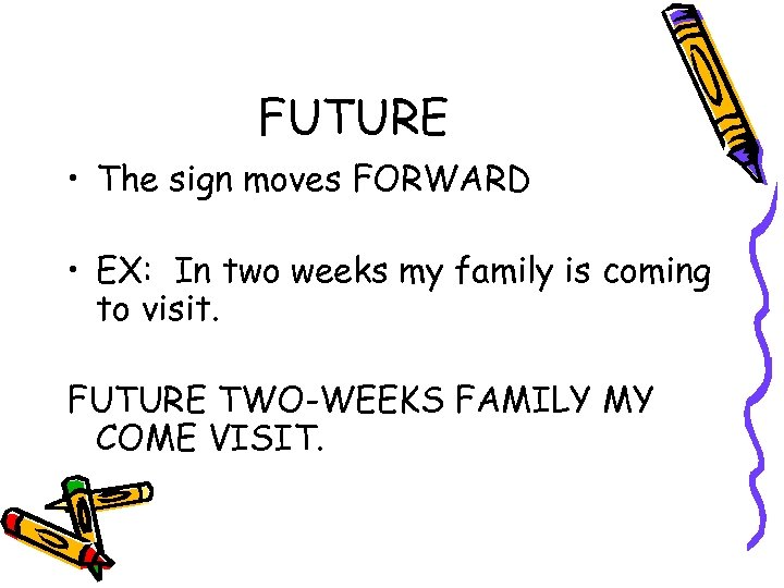 FUTURE • The sign moves FORWARD • EX: In two weeks my family is