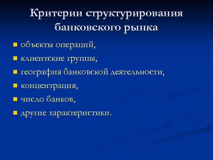 Критерии структурирования банковского рынка объекты операций, n клиентские группы, n география банковской деятельности, n