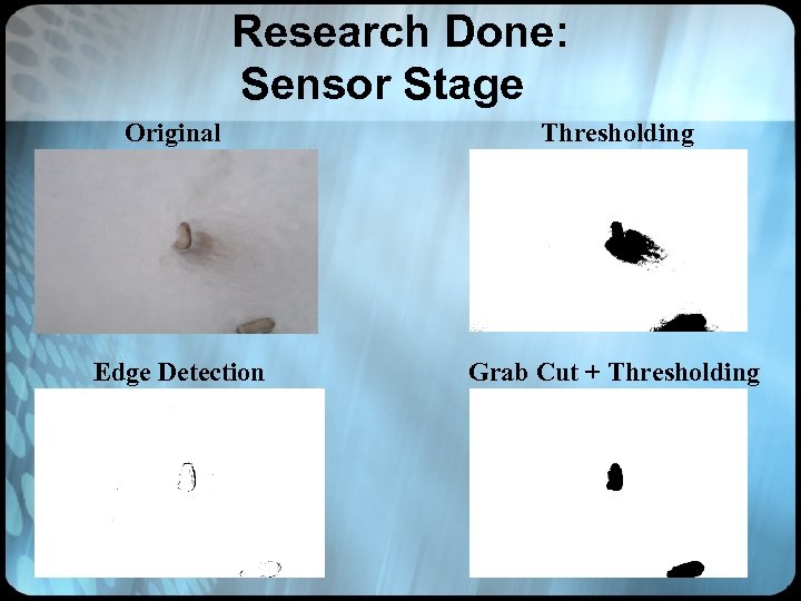 Research Done: Sensor Stage Original Thresholding Edge Detection Grab Cut + Thresholding 