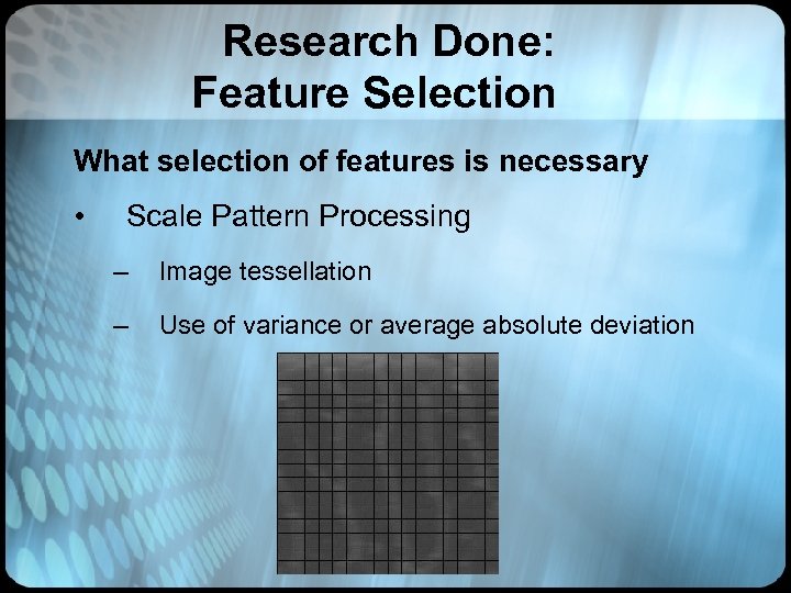 Research Done: Feature Selection What selection of features is necessary • Scale Pattern Processing