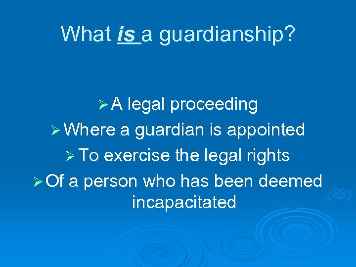 What is a guardianship? Ø A legal proceeding Ø Where a guardian is appointed