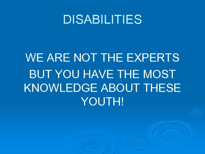 DISABILITIES WE ARE NOT THE EXPERTS BUT YOU HAVE THE MOST KNOWLEDGE ABOUT THESE