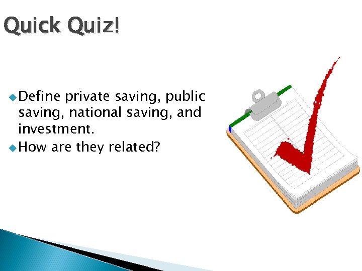 Quick Quiz! u Define private saving, public saving, national saving, and investment. u How