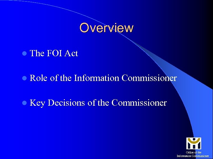 Overview l The FOI Act l Role of the Information Commissioner l Key Decisions