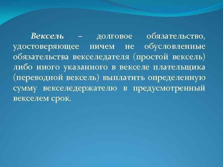 Вексель – долговое обязательство, удостоверяющее ничем не обусловленные обязательства векселедателя (простой вексель) либо иного