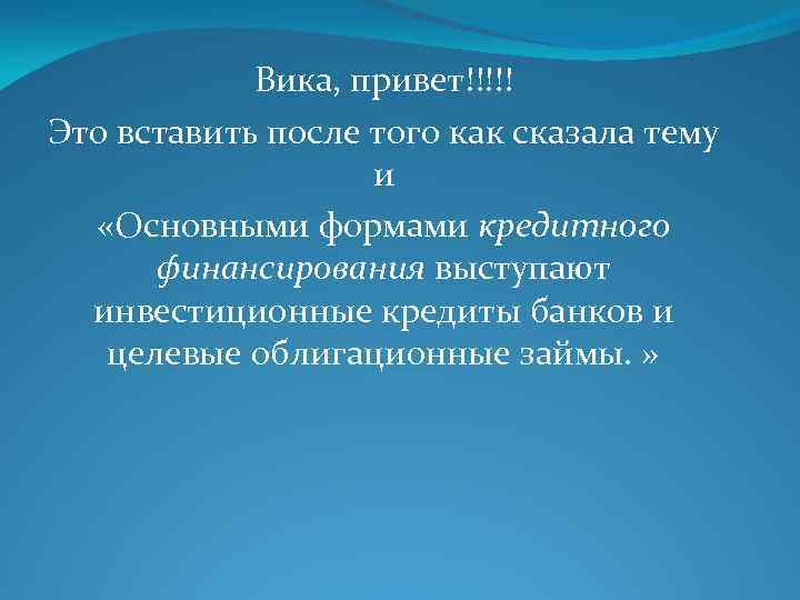 Вика, привет!!!!! Это вставить после того как сказала тему и «Основными формами кредитного финансирования