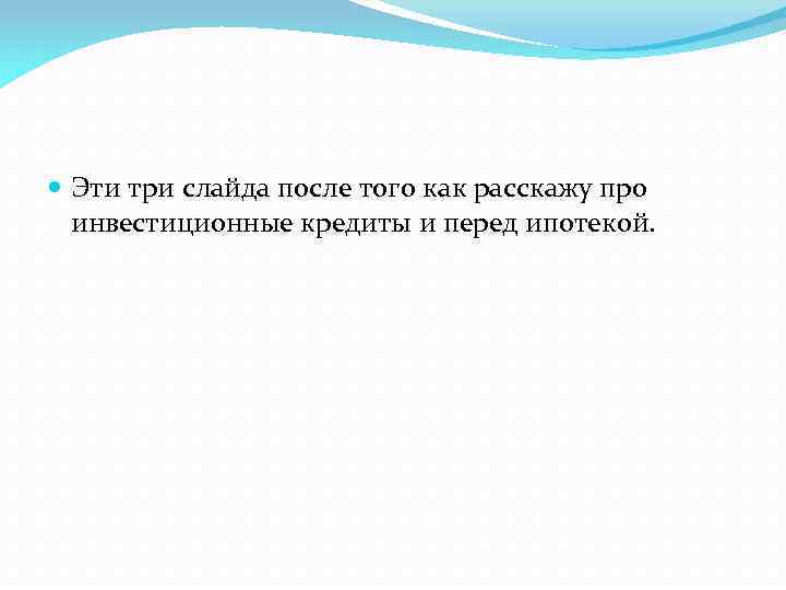  Эти три слайда после того как расскажу про инвестиционные кредиты и перед ипотекой.