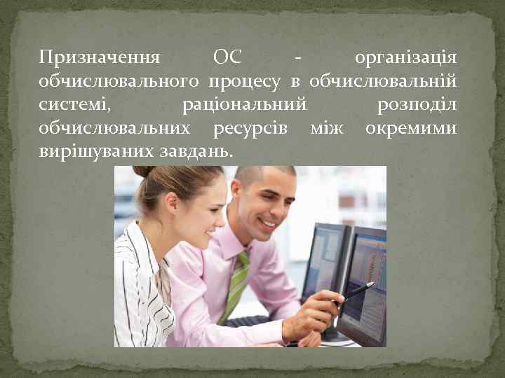 Призначення ОС - організація обчислювального процесу в обчислювальній системі, раціональний розподіл обчислювальних ресурсів між
