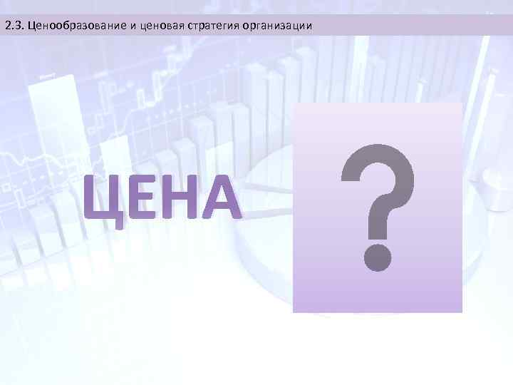 2. 3. Ценообразование и ценовая стратегия организации ЦЕНА 