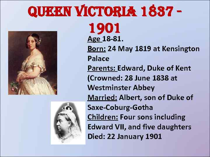 Queen victoria 1837 1901 Age 18 -81. Born: 24 May 1819 at Kensington Palace