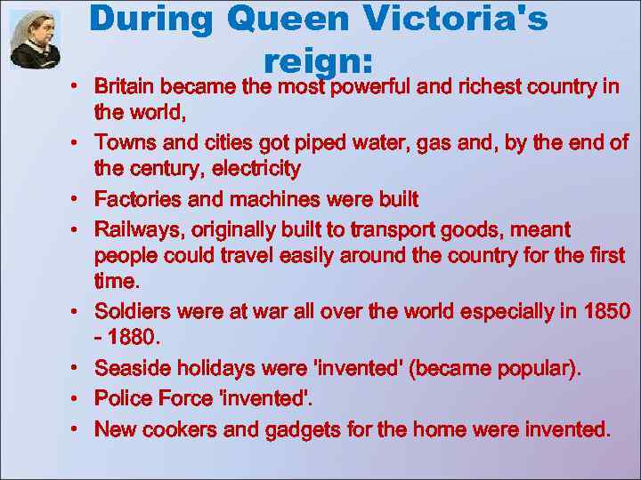 During Queen Victoria's reign: • Britain became the most powerful and richest country in