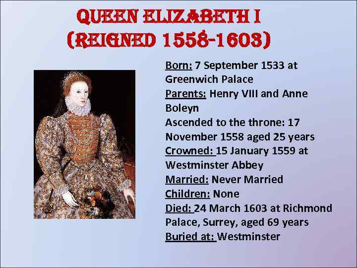 Queen elizabeth i (reigned 1558 -1603) Born: 7 September 1533 at Greenwich Palace Parents: