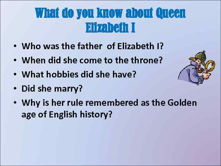 What do you know about Queen Elizabeth I • • • Who was the