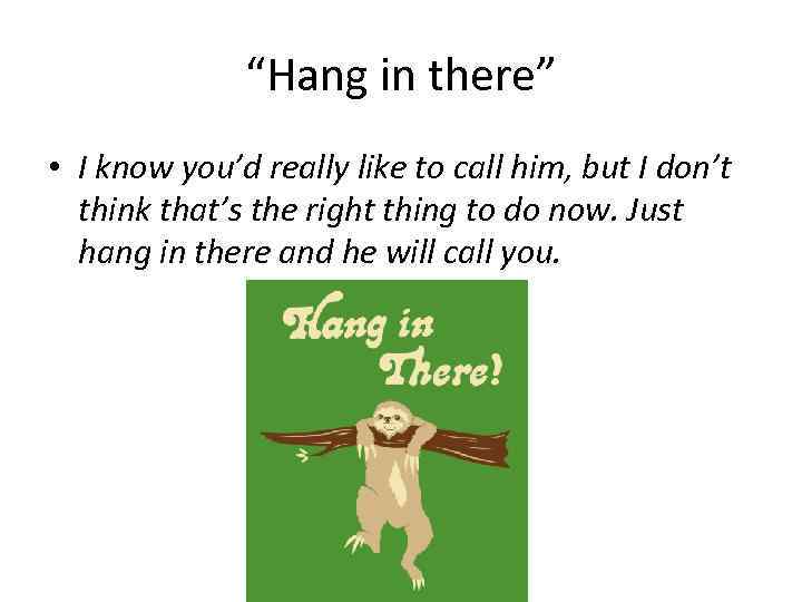 “Hang in there” • I know you’d really like to call him, but I