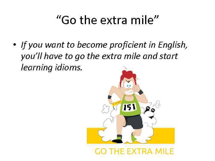 “Go the extra mile” • If you want to become proficient in English, you’ll