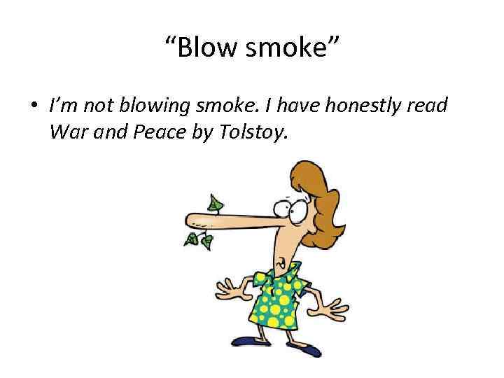 “Blow smoke” • I’m not blowing smoke. I have honestly read War and Peace