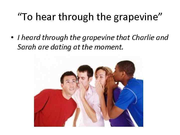 “To hear through the grapevine” • I heard through the grapevine that Charlie and