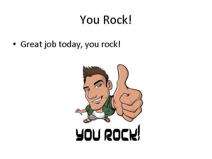 You Rock! • Great job today, you rock! 