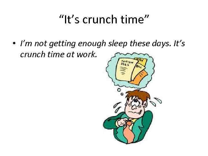 “It’s crunch time” • I’m not getting enough sleep these days. It’s crunch time