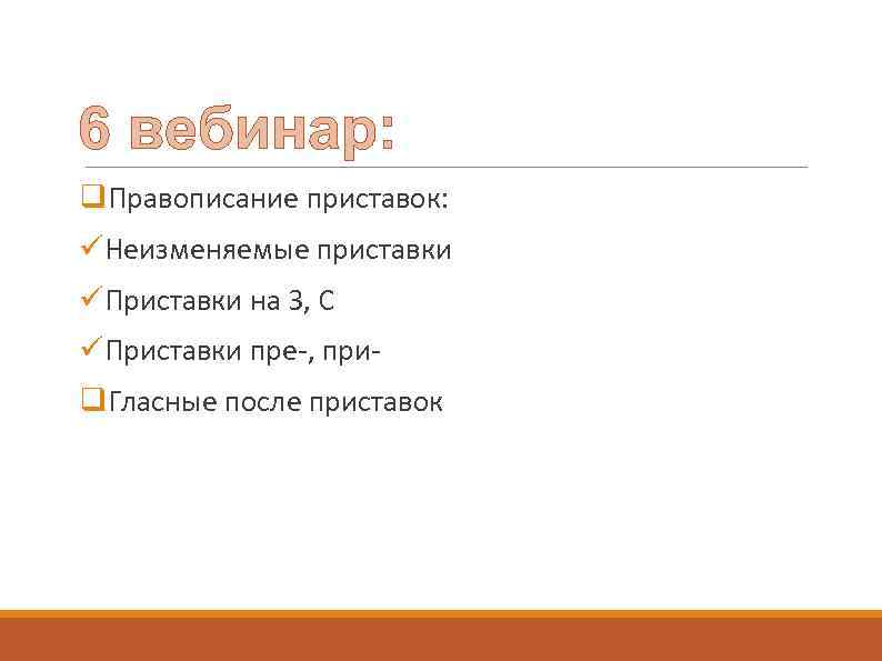 6 вебинар: q. Правописание приставок: üНеизменяемые приставки üПриставки на З, С üПриставки пре-, приq.