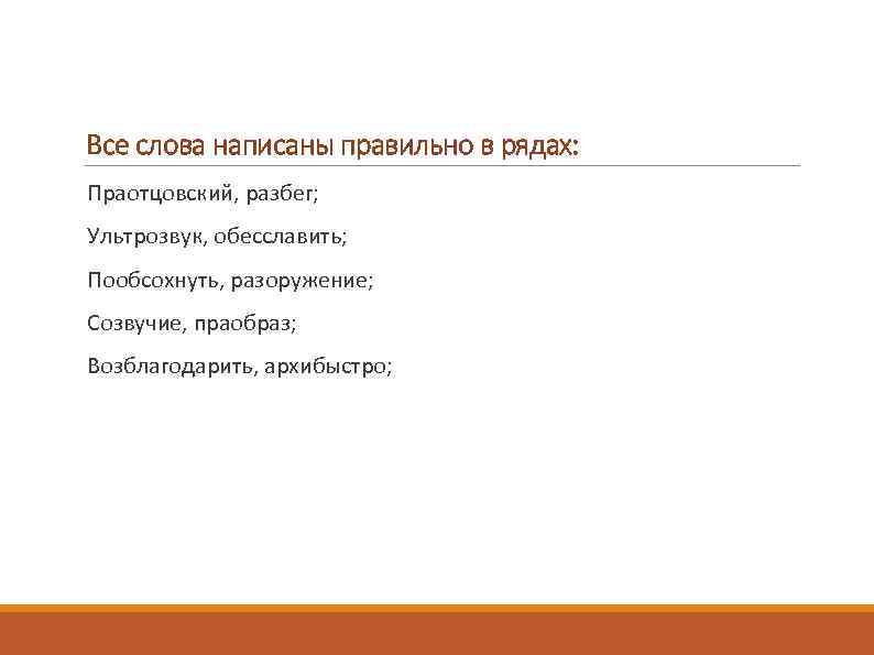 Все слова написаны правильно в рядах: Праотцовский, разбег; Ультрозвук, обесславить; Пообсохнуть, разоружение; Созвучие, праобраз;