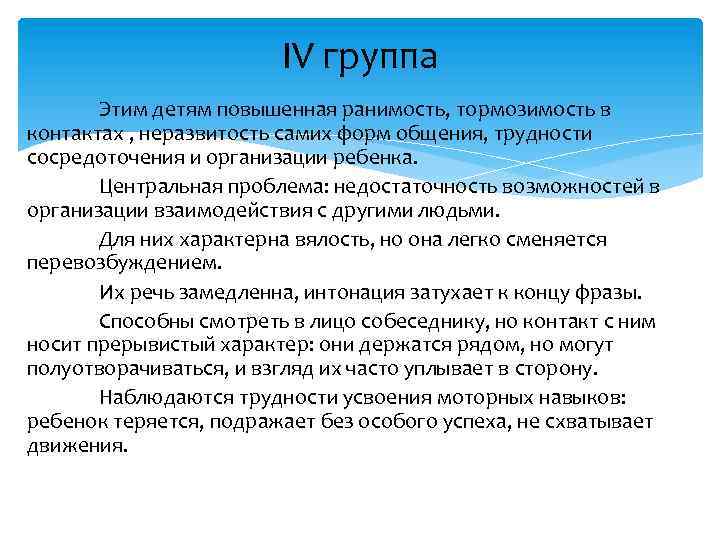 IV группа Этим детям повышенная ранимость, тормозимость в контактах , неразвитость самих форм общения,