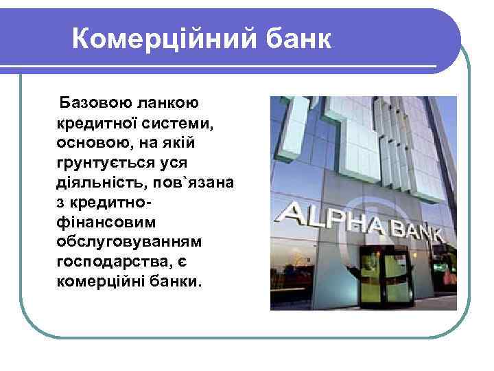 Комерційний банк Базовою ланкою кредитної системи, основою, на якій грунтується уся діяльність, пов`язана з