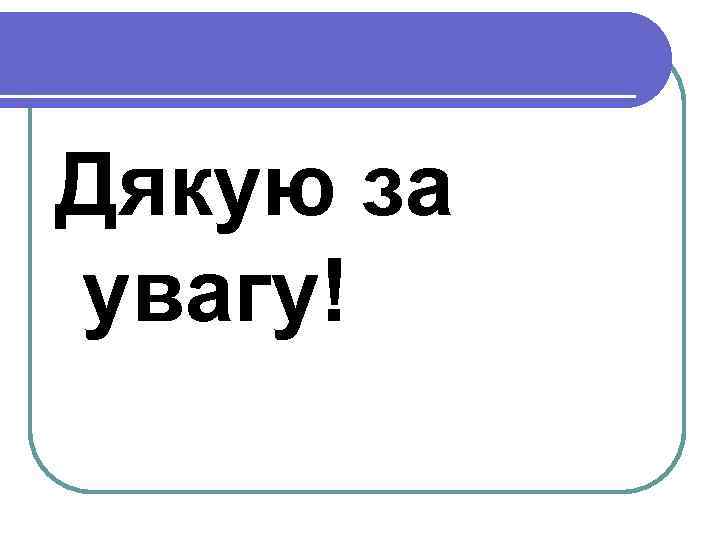 Дякую за увагу! 