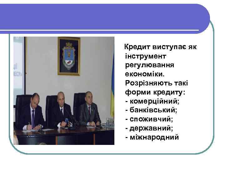  Кредит виступає як інструмент регулювання економіки. Розрізняють такі форми кредиту: - комерційний; -