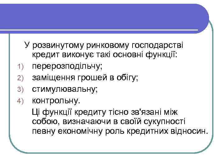  У розвинутому ринковому господарстві кредит виконує такі основні функції: 1) перерозподільчу; 2) заміщення