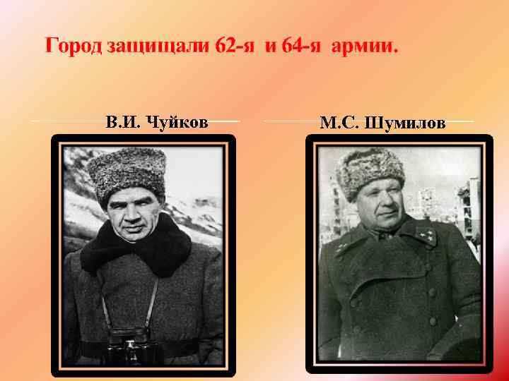 Город защищали 62 -я и 64 -я армии. В. И. Чуйков М. С. Шумилов