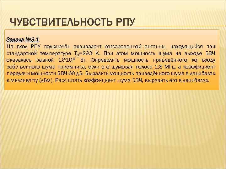 ЧУВСТВИТЕЛЬНОСТЬ РПУ Задача № 3 -1 На вход РПУ подключён эквивалент согласованной антенны, находящийся