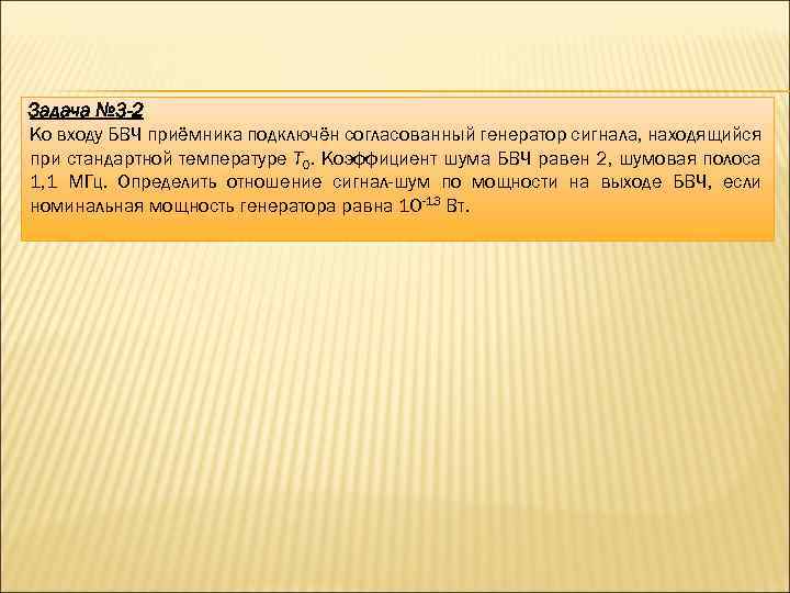 Задача № 3 -2 Ко входу БВЧ приёмника подключён согласованный генератор сигнала, находящийся при