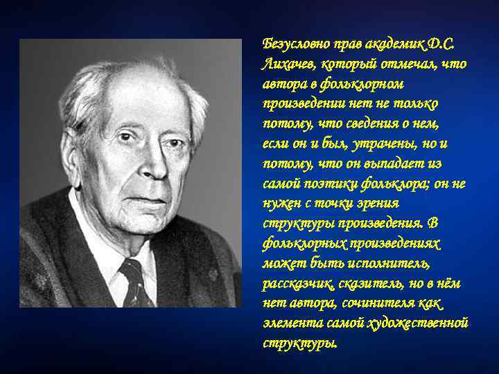 Безусловно прав академик Д. С. Лихачев, который отмечал, что автора в фольклорном произведении нет