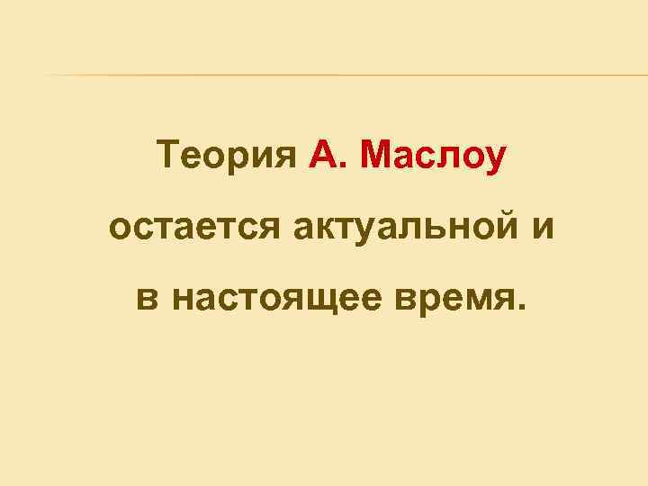 Теория A. Маслоу остается актуальной и в настоящее время. 