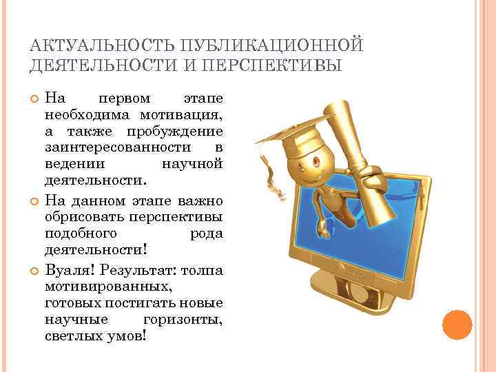 АКТУАЛЬНОСТЬ ПУБЛИКАЦИОННОЙ ДЕЯТЕЛЬНОСТИ И ПЕРСПЕКТИВЫ На первом этапе необходима мотивация, а также пробуждение заинтересованности