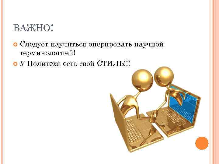 ВАЖНО! Следует научиться оперировать научной терминологией! У Политеха есть свой СТИЛЬ!!! 