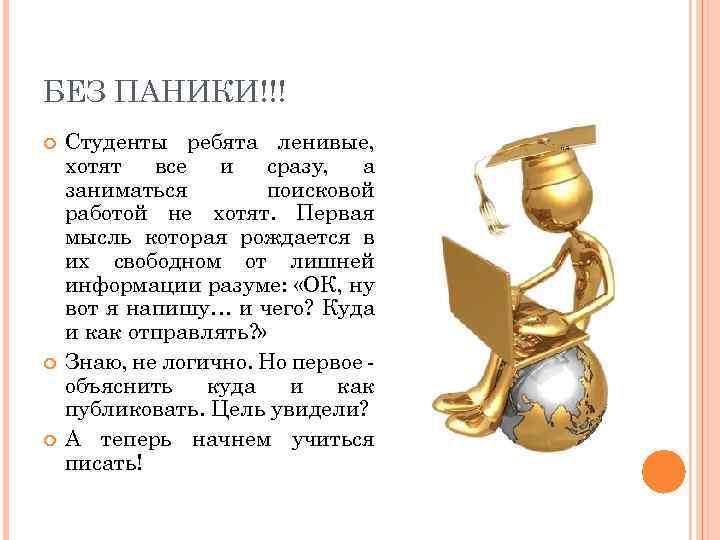 БЕЗ ПАНИКИ!!! Студенты ребята ленивые, хотят все и сразу, а заниматься поисковой работой не