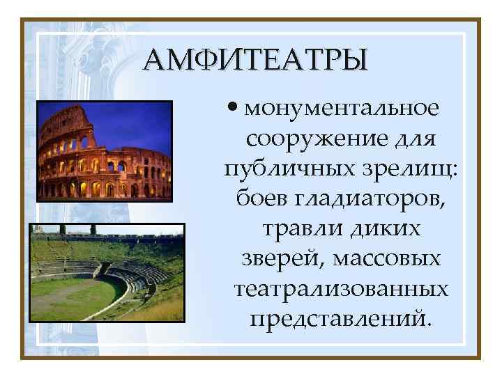 АМФИТЕАТРЫ • монументальное сооружение для публичных зрелищ: боев гладиаторов, травли диких зверей, массовых театрализованных