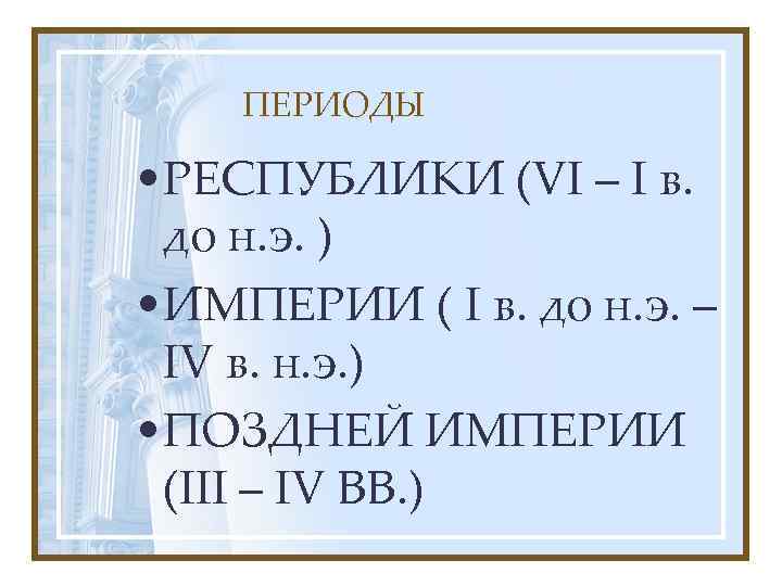 ПЕРИОДЫ • РЕСПУБЛИКИ (VI – I в. до н. э. ) • ИМПЕРИИ (